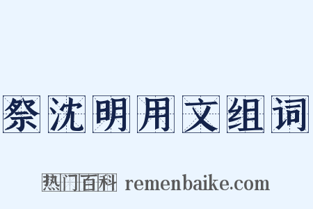 祭沈明用文组词是什么意思的图片